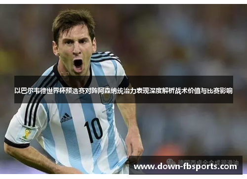 以巴尔韦德世界杯预选赛对阵阿森纳统治力表现深度解析战术价值与比赛影响 以巴尔韦德世界杯预选赛对阵阿森纳统治力表现深度解析战术价值与比赛影响
