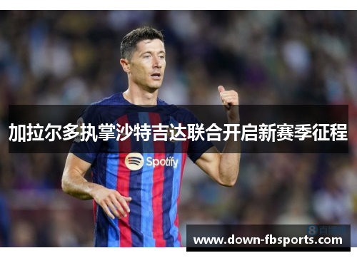 加拉尔多执掌沙特吉达联合开启新赛季征程