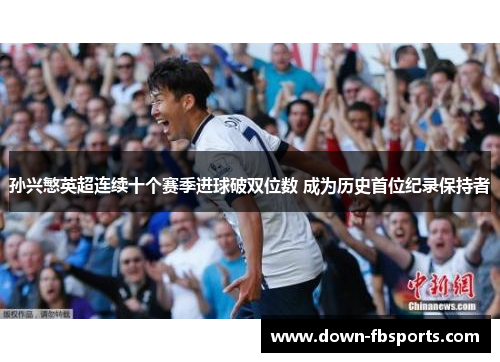 孙兴慜英超连续十个赛季进球破双位数 成为历史首位纪录保持者
