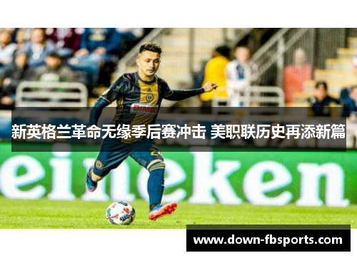 新英格兰革命无缘季后赛冲击 美职联历史再添新篇