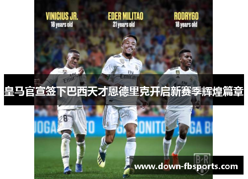 皇马官宣签下巴西天才恩德里克开启新赛季辉煌篇章 皇马官宣签下巴西天才恩德里克开启新赛季辉煌篇章