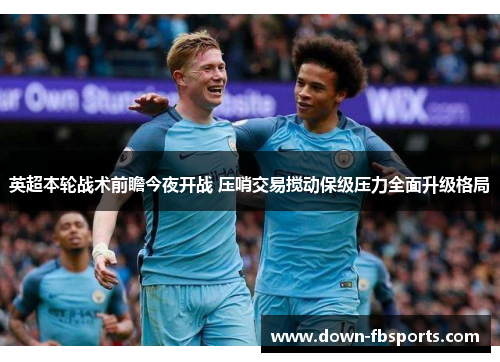 英超本轮战术前瞻今夜开战 压哨交易搅动保级压力全面升级格局 英超本轮战术前瞻今夜开战 压哨交易搅动保级压力全面升级格局
