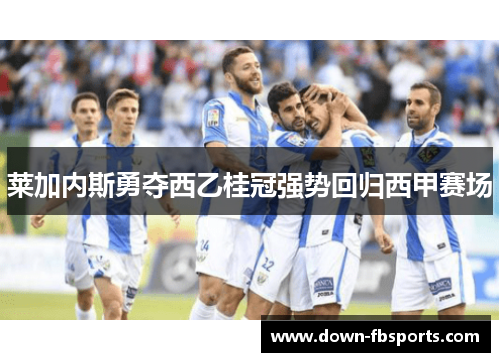 莱加内斯勇夺西乙桂冠强势回归西甲赛场