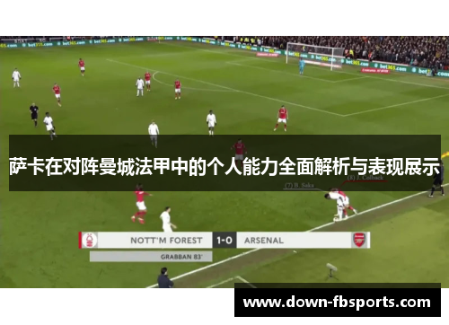 萨卡在对阵曼城法甲中的个人能力全面解析与表现展示 萨卡在对阵曼城法甲中的个人能力全面解析与表现展示