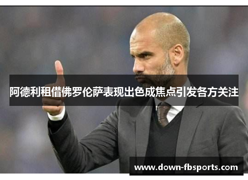 阿德利租借佛罗伦萨表现出色成焦点引发各方关注