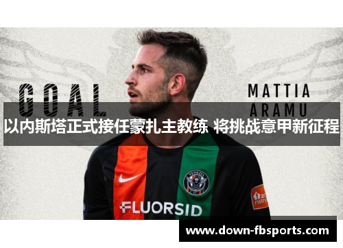 以内斯塔正式接任蒙扎主教练 将挑战意甲新征程