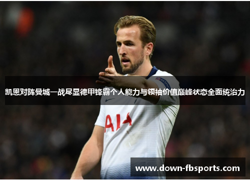 凯恩对阵曼城一战尽显德甲锋霸个人能力与领袖价值巅峰状态全面统治力 凯恩对阵曼城一战尽显德甲锋霸个人能力与领袖价值巅峰状态全面统治力