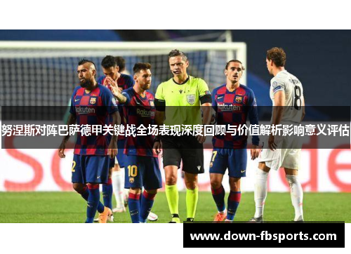 努涅斯对阵巴萨德甲关键战全场表现深度回顾与价值解析影响意义评估