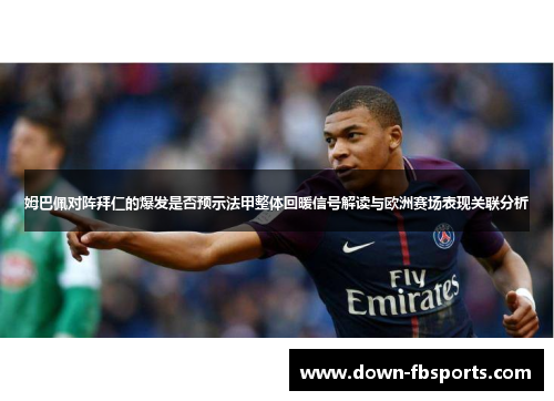 姆巴佩对阵拜仁的爆发是否预示法甲整体回暖信号解读与欧洲赛场表现关联分析 姆巴佩对阵拜仁的爆发是否预示法甲整体回暖信号解读与欧洲赛场表现关联分析