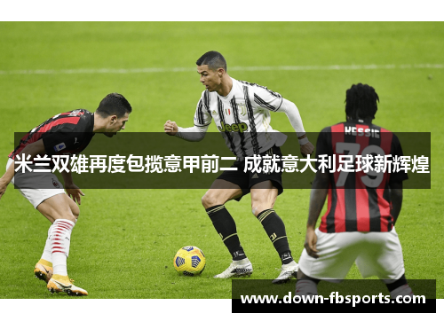 米兰双雄再度包揽意甲前二 成就意大利足球新辉煌
