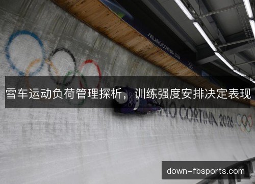 雪车运动负荷管理探析，训练强度安排决定表现