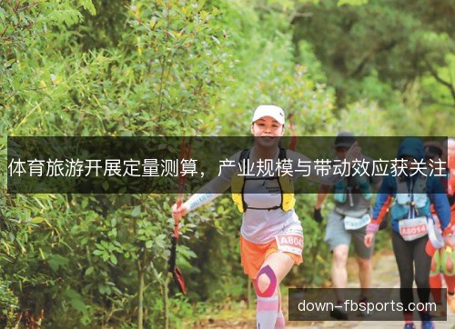 体育旅游开展定量测算，产业规模与带动效应获关注