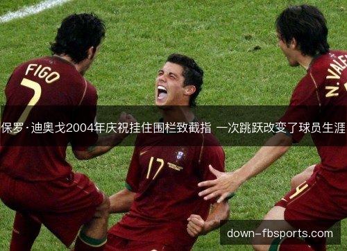保罗·迪奥戈2004年庆祝挂住围栏致截指 一次跳跃改变了球员生涯 保罗·迪奥戈2004年庆祝挂住围栏致截指 一次跳跃改变了球员生涯
