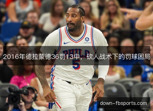 2016年德拉蒙德36罚13中，砍人战术下的罚球困局